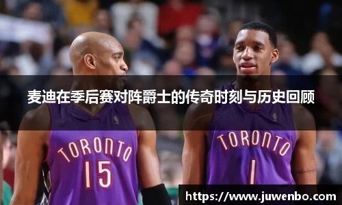 麦迪在季后赛对阵爵士的传奇时刻与历史回顾