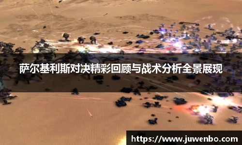 萨尔基利斯对决精彩回顾与战术分析全景展现